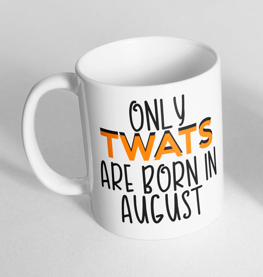 Only Twats Are Born In Aug Printed Cup Ceramic Novelty Mug Funny Gift Coffee Tea