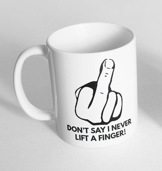 Dont Say I Never Lift A Finger Tea Coffee Printed Cup Ceramic Mug Funny Gift