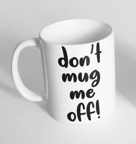 Don't Mug Me Off! Design Printed Cup Ceramic Novelty Mug Funny Gift Coffee Tea