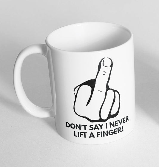 Dont Say I Never Lift A Finger Tea Coffee Printed Cup Ceramic Mug Funny Gift 